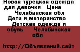 Новая турецкая одежда для девочки › Цена ­ 500 - Челябинская обл. Дети и материнство » Детская одежда и обувь   . Челябинская обл.